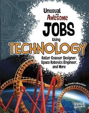 Unusual and Awesome Jobs Using Technology: Roller Coaster Designer, Space Robotics Engineer, and More by Linda Leboutillier