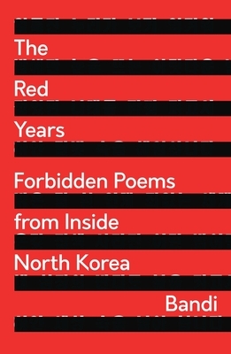 The Red Years: Forbidden Poems from Inside North Korea by Bandi