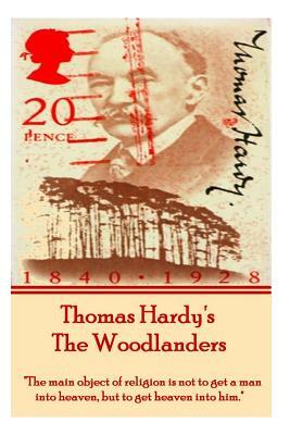 Thomas Hardy's the Woodlanders: The Main Object of Religion Is Not to Get a Man Into Heaven, But to Get Heaven Into Him. by Thomas Hardy