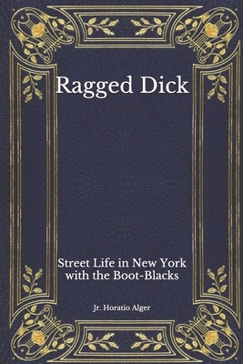 Ragged Dick: Street Life in New York with the Boot-Blacks by Horatio Alger