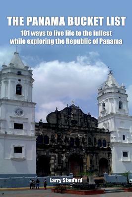 Panama Bucket List: 100 and 1 ways to live life to the fullest while exploring the Republic of Panama by Larry Stanford