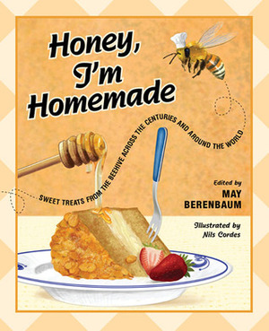 Honey, I'm Homemade: Sweet Treats from the Beehive across the Centuries and around the World by Nils Cordes, May R. Berenbaum