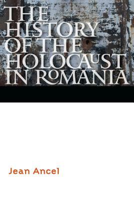 The History of the Holocaust in Romania by Jean Ancel