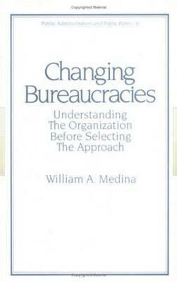 Changing Bureaucracies: Understanding the Organization Before Selecting the Approach by Medina