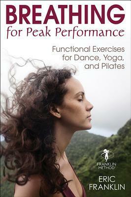 Breathing for Peak Performance: Functional Exercises for Dance, Yoga, and Pilates by Eric Franklin