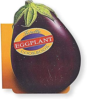 Totally Eggplant Cookbook by Karen Gillingham, Helene Siegel