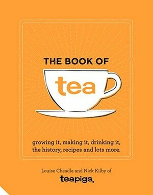 The Book of Tea: Growing it, making it, drinking it, the history, recipes and lots more by Louise Cheadle, Nick Kilby