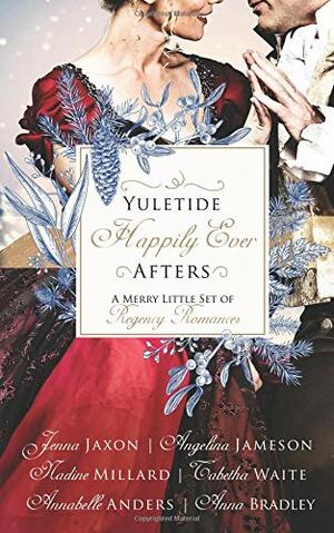 Yuletide Happily Ever Afters: A Merry Little Set of Regency Romances by Annabelle Anders, Jenna Jaxon, Nadine Millard, Angelina Jameson, Anna Bradley, Tabetha Waite