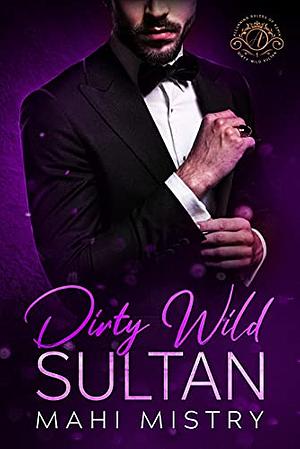 Dirty Wild Sultan: A Steamy and Erotic Billionaire Royal Romance by Mahi Mistry