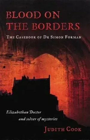 Blood on the Borders: The Casebook of Dr. Simon Forman - Elizabethan Doctor and Solver of Mysteries by Judith Cook