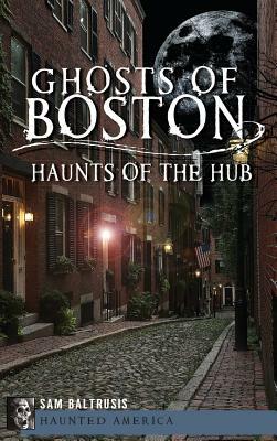 Ghosts of Boston: Haunts of the Hub by Sam Baltrusis