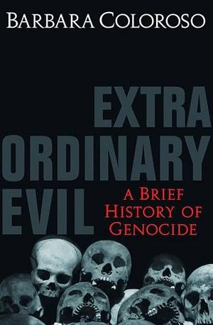 Extraordinary Evil: A Brief History Of Genocide And Why It Matters by Barbara Coloroso