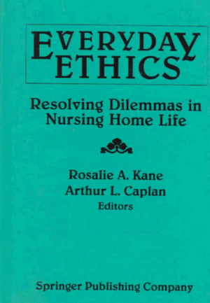 Everday Ethics: Resolving Dilemmas in Nursing Home Life by Arthur L. Caplan