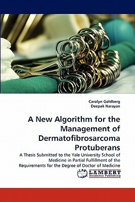 A New Algorithm for the Management of Dermatofibrosarcoma Protuberans by Carolyn Goldberg, Deepak Narayan