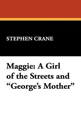 Maggie: A Girl of the Streets and George's Mother by Stephen Crane