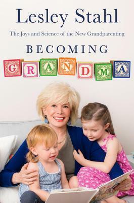 Becoming Grandma: The Joys and Science of the New Grandparenting by Lesley Stahl