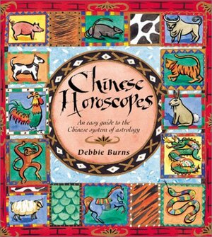 Chinese Horoscopes: An Easy Guide to the Chinese System of Astrology by Debbie Burns