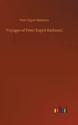 Voyages of Peter Esprit Radisson by Peter Esprit Radisson