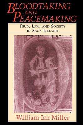 Bloodtaking and Peacemaking: Feud, Law, and Society in Saga Iceland by William Ian Miller