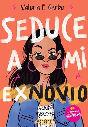 Seduce a mi ex novio by Valeria E. Garbo