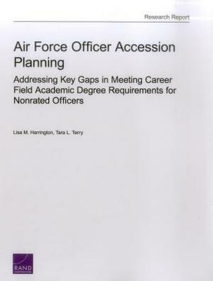 Air Force Officer Accession Planning: Addressing Key Gaps in Meeting Career Field Academic Degree Requirements for Nonrated Officers by Lisa M. Harrington, Tara L. Terry