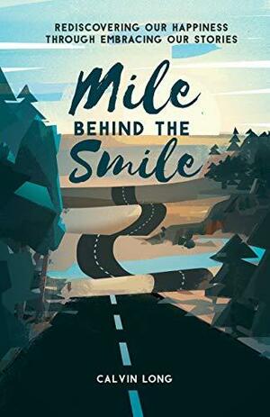 Mile Behind the Smile: Rediscovering Our Happiness Through Embracing Our Stories by Calvin T. Long