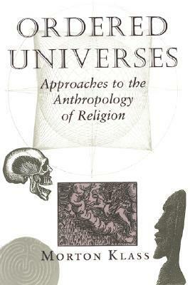 Ordered Universes: Approaches To The Anthropology Of Religion by Morton Klass