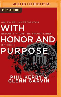 With Honor and Purpose: An Ex-FBI Investigator Reports from the Front Lines of Crime by Glenn Garvin, Phil Kerby