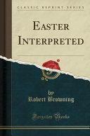 Easter Interpreted (Classic Reprint) by Robert Browning