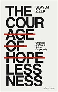 The Courage of Hopelessness: Chronicles of a Year of Acting Dangerously by Slavoj Žižek