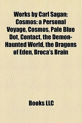 Works by Carl Sagan: Cosmos: A Personal Voyage, Cosmos, Pale Blue Dot, Contact, the Demon-Haunted World, the Dragons of Eden, Broca's Brain by Books LLC