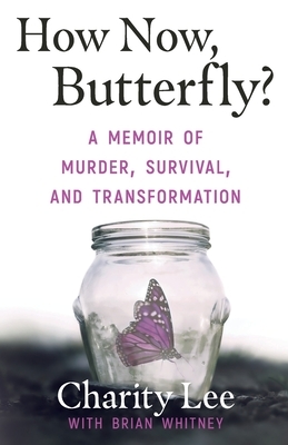 How Now, Butterfly?: A Memoir Of Murder, Survival, and Transformation by Brian Whitney, Charity Lee
