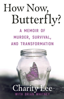 How Now, Butterfly?: A Memoir Of Murder, Survival, and Transformation by Charity Lee, Brian Whitney