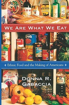 We Are What We Eat: Ethnic Food and the Making of Americans by Donna R. Gabaccia