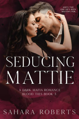 Seducing Mattie: A Dark Mafia Romance by Sahara Roberts