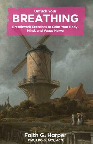 Unfuck Your Breathing: Breathwork Exercises to Calm Your Body, Mind, and Vagus Nerve by Faith G. Harper