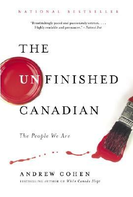 The Unfinished Canadian: The People We Are by Andrew Cohen