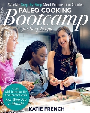 Paleo Cooking Bootcamp for Busy People: Weekly Step-By-Step Meal Preparation Guides by Katie French