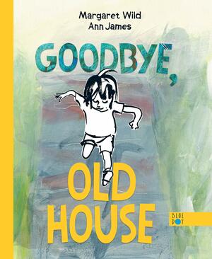 Goodbye, Old House by Ann James, Ann James, Margaret Wild, Margaret Wild