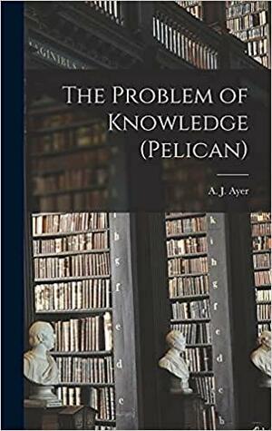 The Problem of Knowledge by A.J. Ayer