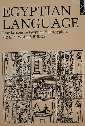 Egyptian Language: Easy Lessons in Egyptian Hieroglyphics by E.A. Wallis Budge