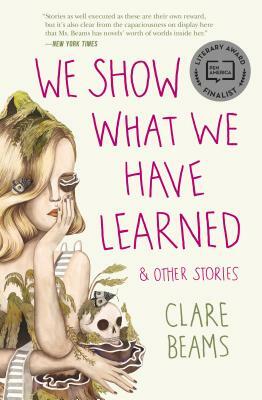 We Show What We Have Learned & Other Stories by Clare Beams