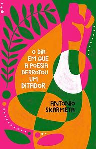 O dia em que a poesia derrotou um ditador by Antonio Skármeta