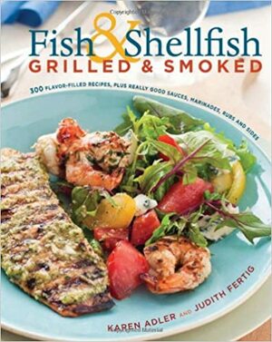 Fish & Shellfish, Grilled & Smoked: 300 Foolproof Recipes for Everything from Amberjack to Whitefish, Plus Really Good Rubs, Marvelous Marinades, Sassy Sauces, and Sumptuous Sides by Karen Adler