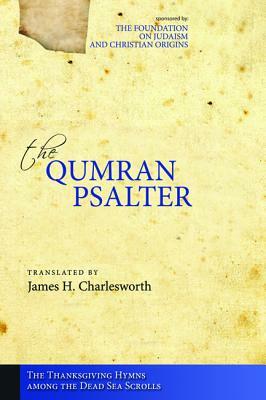 The Qumran Psalter: The Thanksgiving Hymns Among the Dead Sea Scrolls by James H. Charlesworth