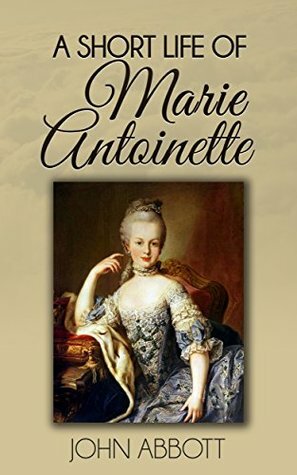 A Short Life of Marie Antoinette (Illustrated) by John S.C. Abbott