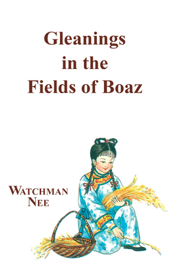 Gleanings in Fields of Boaz by Watchman L. Nee