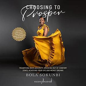 Choosing to Prosper: Triumphing Over Adversity, Breaking Out of Comfort Zones, Achieving Your Life and Money Dreams by Bola Sokunbi