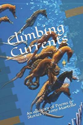 Climbing Currents: An Allegory of Poems & Stories by Tony Martello by Tony Martello