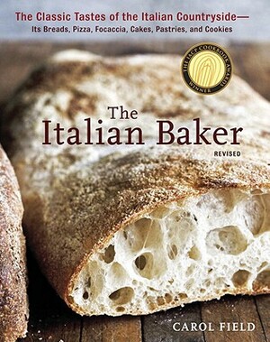 The Italian Baker, Revised: The Classic Tastes of the Italian Countryside--Its Breads, Pizza, Focaccia, Cakes, Pastries, and Cookies by Carol Field